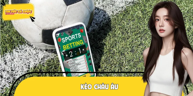 Kèo Châu Âu - Tổng Quan Về Hình Thức Cược Phổ Biến Toàn Cầu